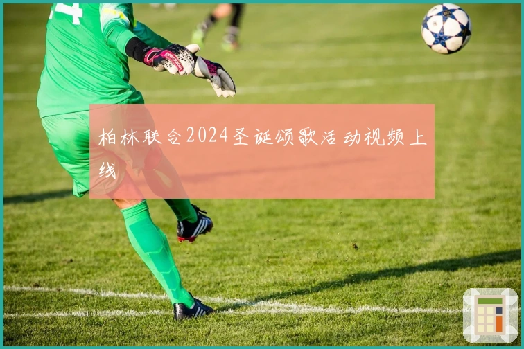 柏林联合2024圣诞颂歌活动视频上线