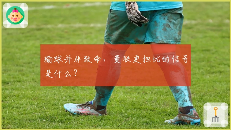 输球并非致命，曼联更担忧的信号是什么？