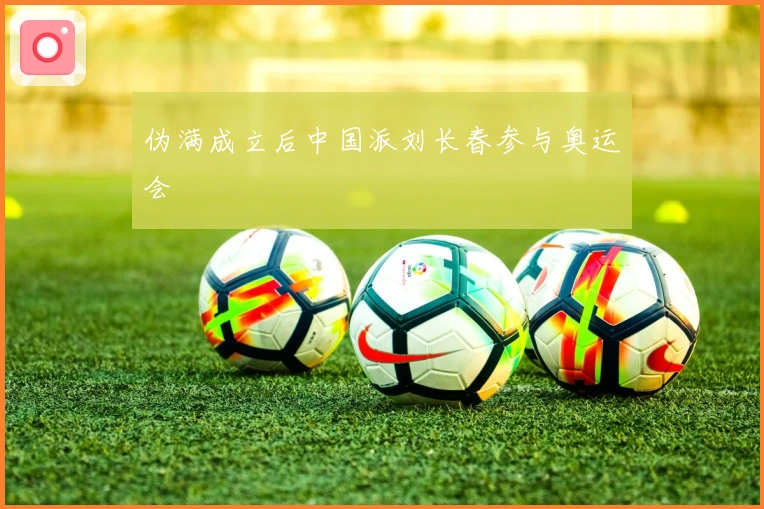 伪满成立后中国派刘长春参与奥运会