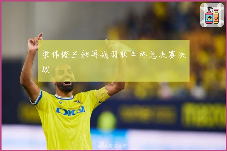 梁伟铿王昶再战羽联年终总决赛决战