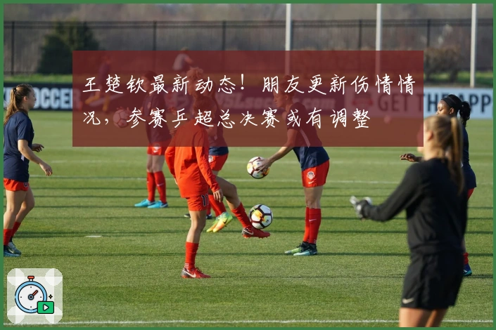 王楚钦最新动态！朋友更新伤情情况，参赛乒超总决赛或有调整
