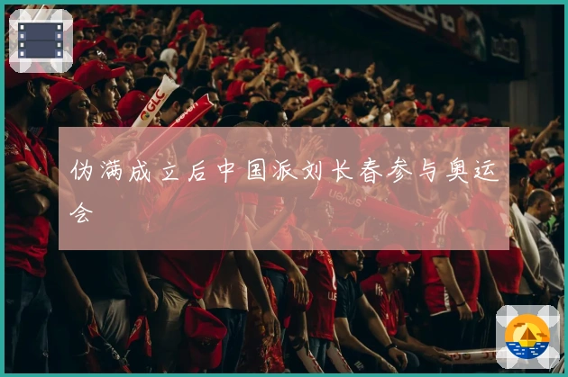 伪满成立后中国派刘长春参与奥运会